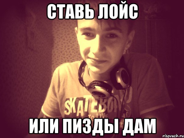 Ставь Лойс или пизды дам