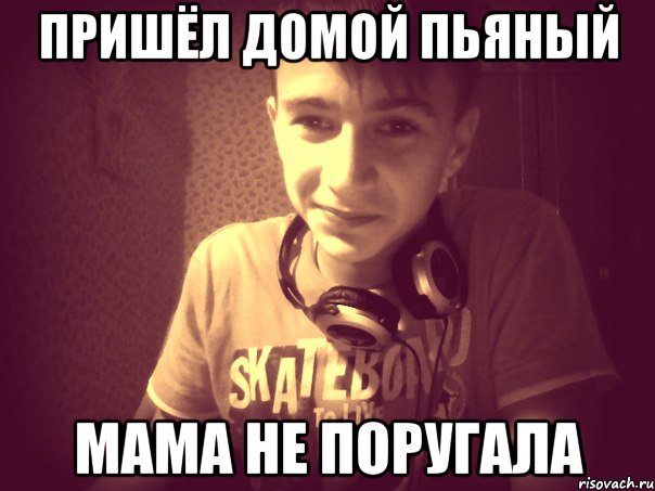 Пришёл домой пьяный мама не поругала