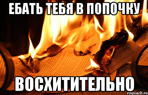 ЕБАТЬ ТЕБЯ В ПОПОЧКУ ВОСХИТИТЕЛЬНО