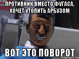 противник вместо фугаса, хочет утопить арбузом ВОТ ЭТО ПОВОРОТ, Мем Вот это поворот