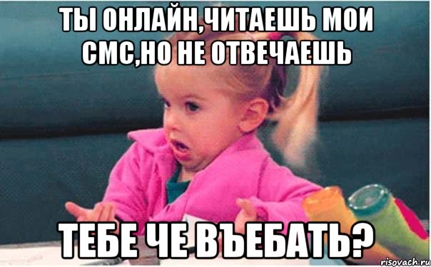 ты онлайн,читаешь мои смс,но не отвечаешь тебе че въебать?, Мем  Ты говоришь (девочка возмущается)