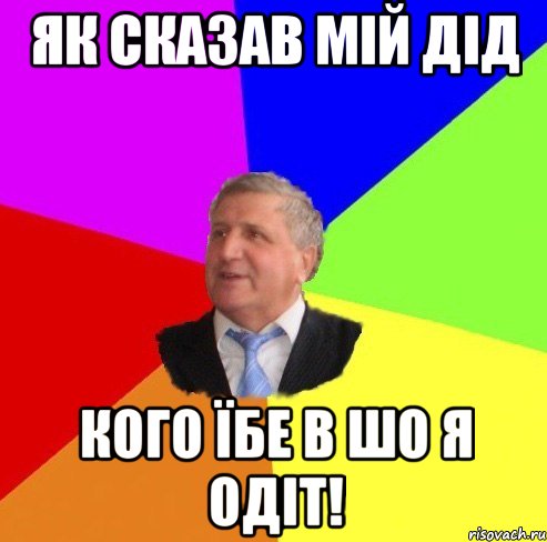 як сказав мій дід кого їбе в шо я одіт!
