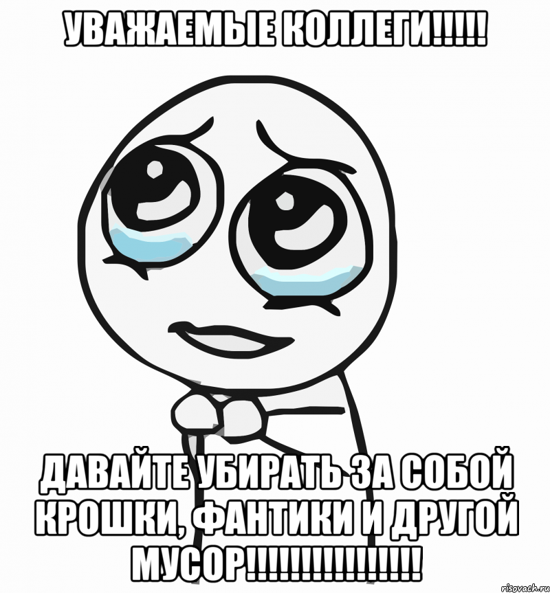 Уважаемые коллеги!!!!! Давайте убирать за собой крошки, фантики и другой мусор!!!!!!!!!!!!!!!!, Мем  ну пожалуйста (please)