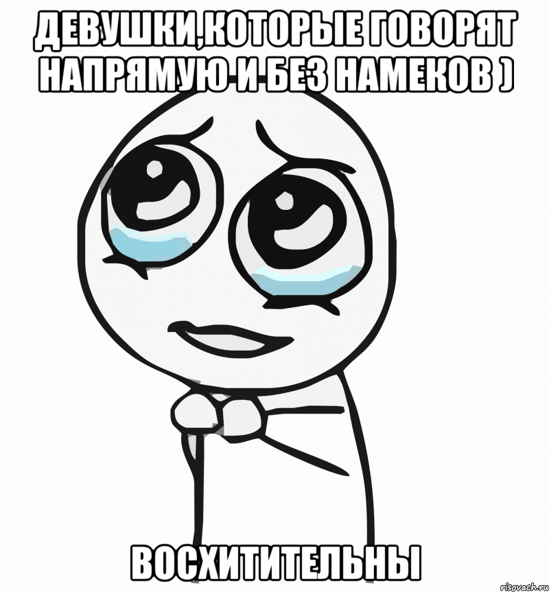 Девушки,которые говорят напрямую и без намеков ) Восхитительны, Мем  ну пожалуйста (please)