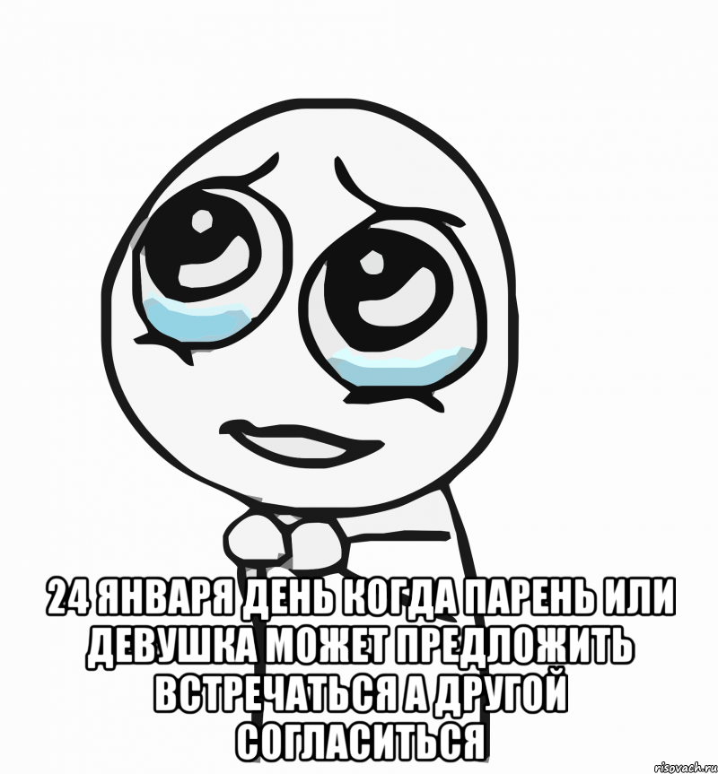  24 января день когда парень или девушка может предложить встречаться а другой согласиться, Мем  ну пожалуйста (please)