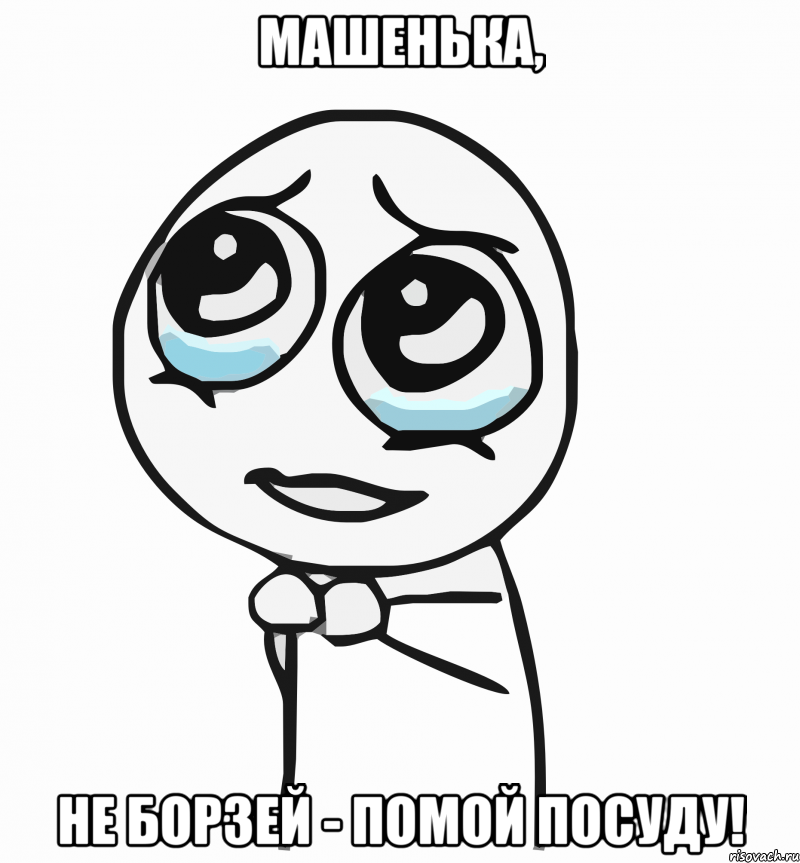 Машенька, не борзей - помой посуду!, Мем  ну пожалуйста (please)