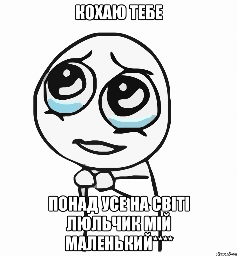 КОХАЮ ТЕБЕ ПОНАД УСЕ НА СВІТІ ЛЮЛЬЧИК МІЙ МАЛЕНЬКИЙ****, Мем  ну пожалуйста (please)