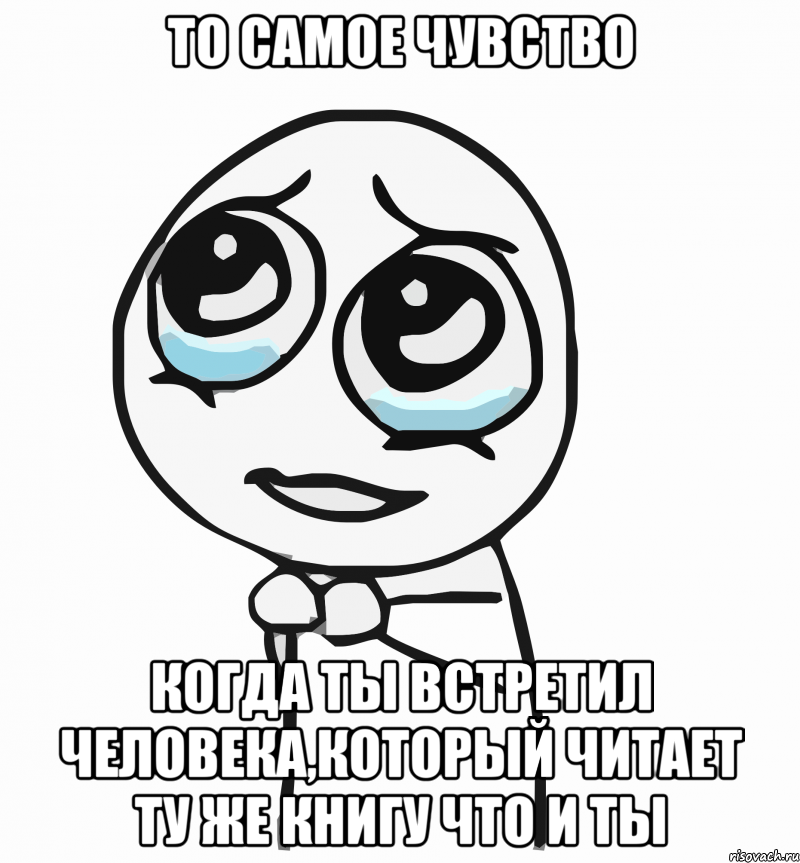 То самое чувство когда ты встретил человека,который читает ту же книгу что и ты, Мем  ну пожалуйста (please)