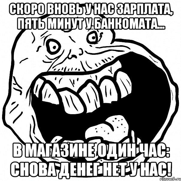 Скоро вновь у нас зарплата, Пять минут у банкомата... В магазине один час: снова денег нет у нас!, Мем всегда один