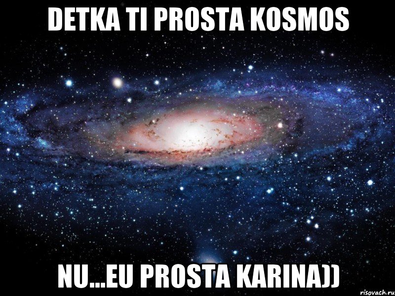 detka ti prosta kosmos nu...eu prosta karina)), Мем Вселенная