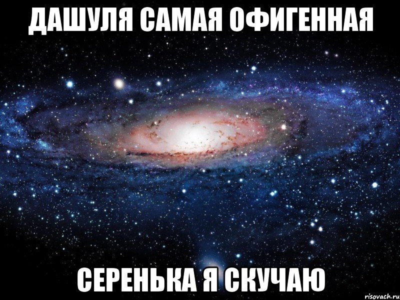 Дашуля самая офигенная Серенька я скучаю, Мем Вселенная