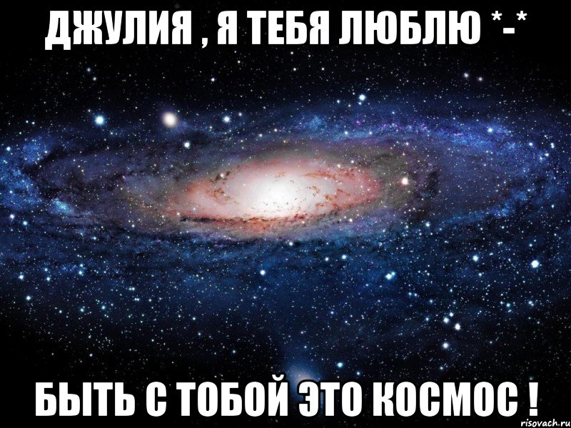 Джулия , я тебя люблю *-* Быть с тобой это КоСмОс !, Мем Вселенная