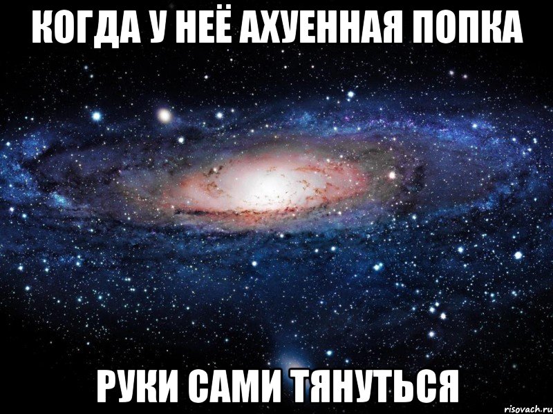 Когда у неё ахуенная попка руки сами тянуться, Мем Вселенная