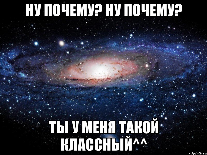 Ну почему? Ну почему? Ты у меня такой классный^^, Мем Вселенная