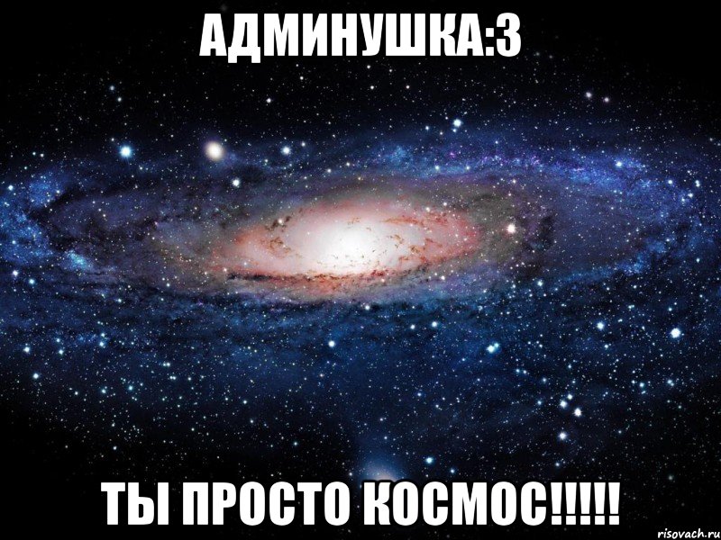 Админушка:3 ТЫ просто космос!!!!!, Мем Вселенная