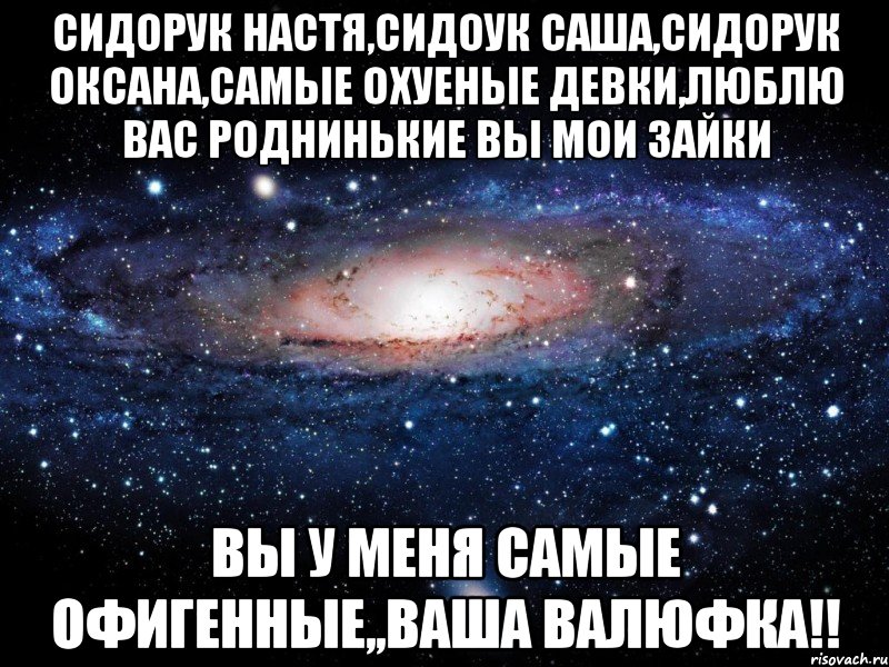 СИДОРУК НАСТЯ,СИДОУК САША,СИДОРУК ОКСАНА,САМЫЕ ОХУЕНЫЕ ДЕВКИ,ЛЮБЛЮ ВАС РОДНИНЬКИЕ ВЫ МОИ ЗАЙКИ ВЫ У МЕНЯ САМЫЕ ОФИГЕННЫЕ,,ВАША ВАЛЮФКА!!, Мем Вселенная