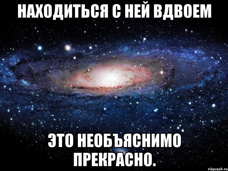 Находиться с ней вдвоем это необъяснимо прекрасно., Мем Вселенная