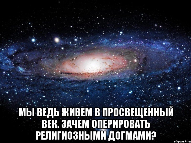  Мы ведь живем в просвещенный век. Зачем оперировать религиозными догмами?, Мем Вселенная