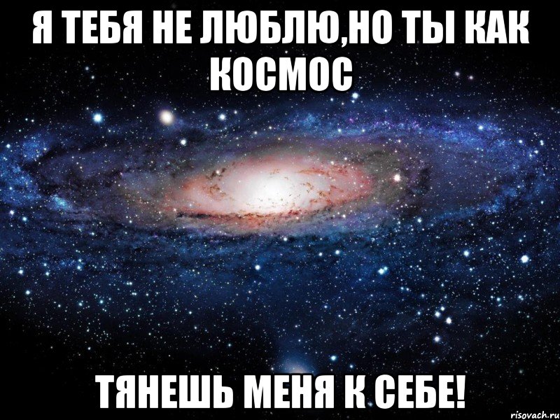 Я тебя не люблю,но ты как космос тянешь меня к себе!, Мем Вселенная