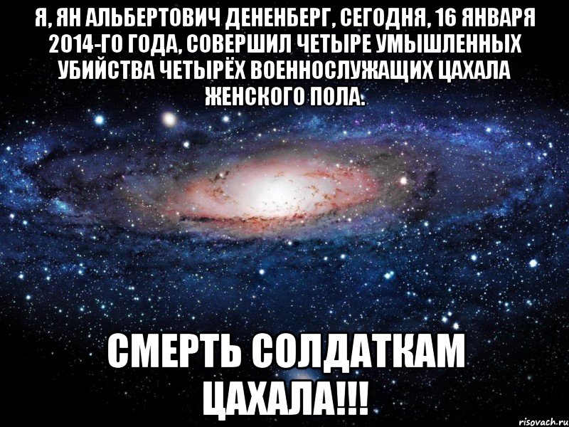 Я, Ян Альбертович Дененберг, сегодня, 16 января 2014-го года, совершил четыре умышленных убийства четырёх военнослужащих ЦАХАЛа женского пола. СМЕРТЬ СОЛДАТКАМ ЦАХАЛА!!!, Мем Вселенная