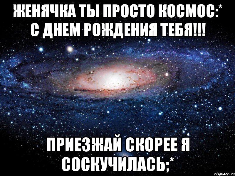 Женячка ты просто космос:* с днем рождения тебя!!! Приезжай скорее я соскучилась;*, Мем Вселенная