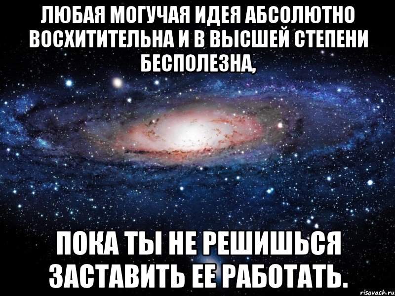 Любая могучая идея абсолютно восхитительна и в высшей степени бесполезна, пока ты не решишься заставить ее работать., Мем Вселенная