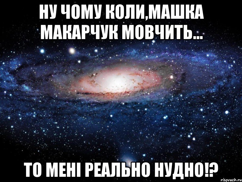 Ну чому коли,Машка Макарчук мовчить... То мені реально нудно!?, Мем Вселенная