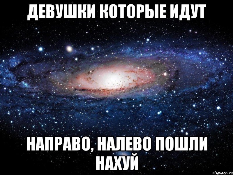 ДЕВУШКИ КОТОРЫЕ ИДУТ НАПРАВО, НАЛЕВО ПОШЛИ НАХУЙ, Мем Вселенная