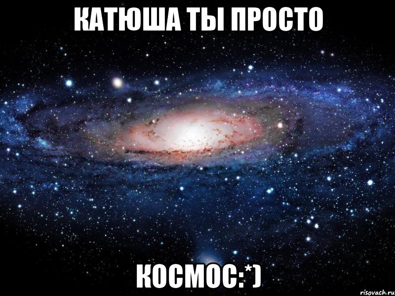 Катюша ты просто космос:*), Мем Вселенная