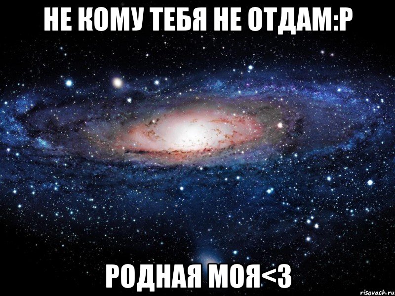 не кому тебя не отдам:Р родная моя<3, Мем Вселенная