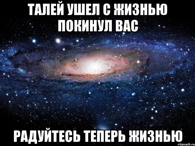 Талей ушел с жизнью покинул вас Радуйтесь теперь жизнью, Мем Вселенная