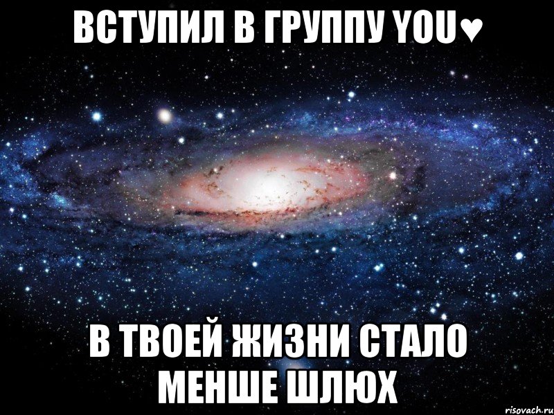 ВСТУПИЛ В ГРУППУ YOU♥ В ТВОЕЙ ЖИЗНИ СТАЛО МЕНШЕ ШЛЮХ, Мем Вселенная