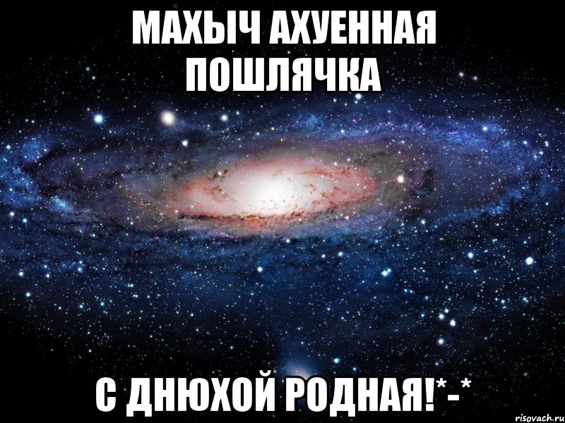 Махыч ахуенная пошлячка С днюхой родная!*-*, Мем Вселенная