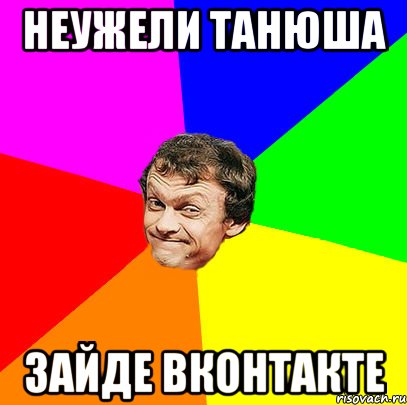 неужели Танюша зайде ВКОНТАКТЕ