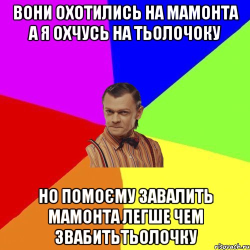 вони охотились на мамонта а я охчусь на тьолочоку но помоєму завалить мамонта легше чем звабитьтьолочку, Мем Вталька