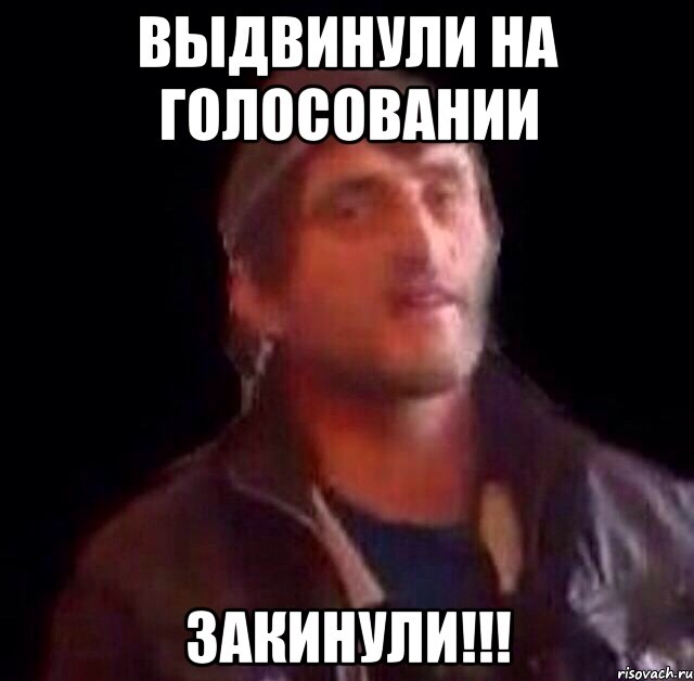 Выдвинули на голосовании ЗАКИНУЛИ!!!