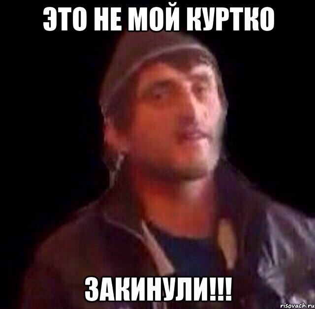 Это не мой курткО ЗАКИНУЛИ!!!