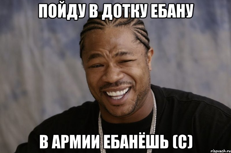 пойду в дотку ебану в армии ебанёшь (с), Мем Xzibit