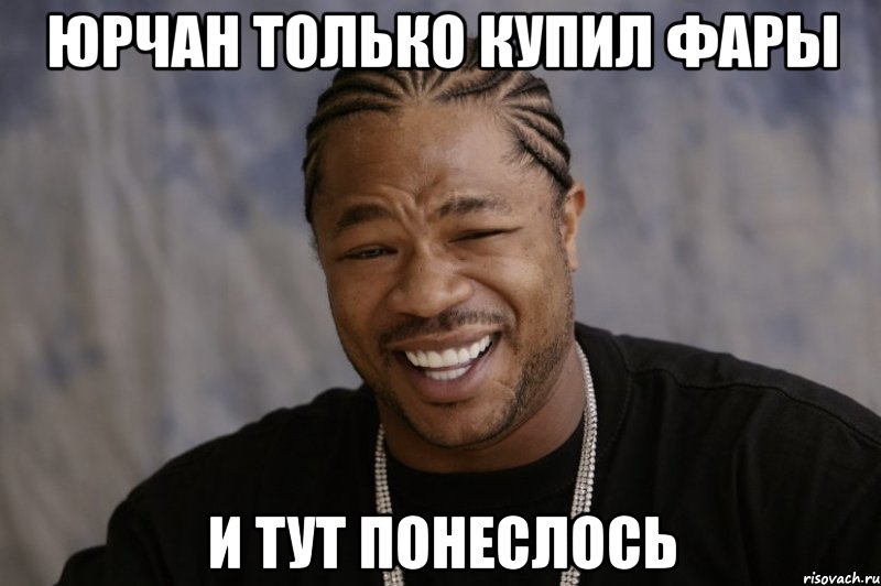 Юрчан только купил фары И тут понеслось, Мем Xzibit