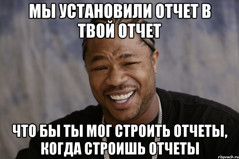 мы установили отчет в твой отчет что бы ты мог строить отчеты, когда строишь отчеты