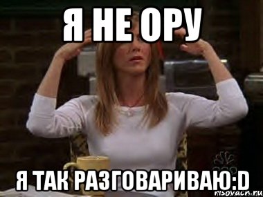 Я не ору Я так разговариваю:D, Мем Я не ору на тебя я ору рядом с т