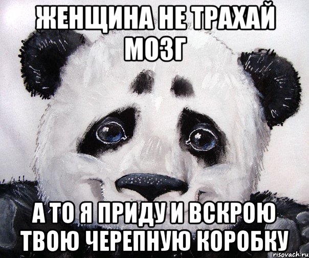 Женщина не трахай мозг А то я приду и вскрою твою черепную коробку