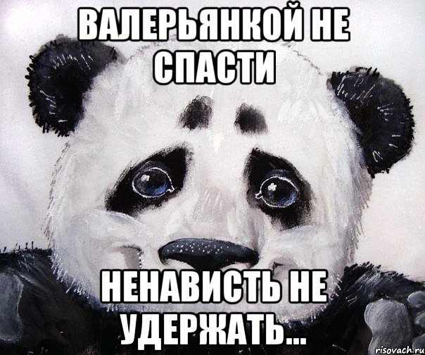 Валерьянкой не спасти Ненависть не удержать...