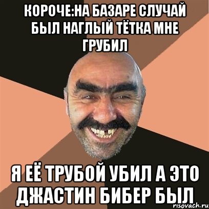 КОРОЧЕ:НА БАЗАРЕ СЛУЧАЙ БЫЛ НАГЛЫЙ ТЁТКА МНЕ ГРУБИЛ Я ЕЁ ТРУБОЙ УБИЛ А ЭТО ДЖАСТИН БИБЕР БЫЛ, Мем Я твой дом труба шатал