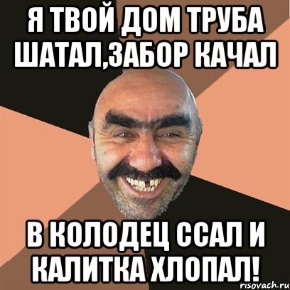 я твой дом труба шатал,забор качал в колодец ссал и калитка хлопал!, Мем Я твой дом труба шатал