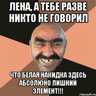 ЛЕНА, А ТЕБЕ РАЗВЕ НИКТО НЕ ГОВОРИЛ ЧТО БЕЛАЯ НАКИДКА ЗДЕСЬ АБСОЛЮНО ЛИШНИЙ ЭЛЕМЕНТ!!!, Мем Я твой дом труба шатал