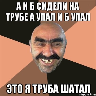 а и б сидели на трубе а упал и б упал это я труба шатал, Мем Я твой дом труба шатал