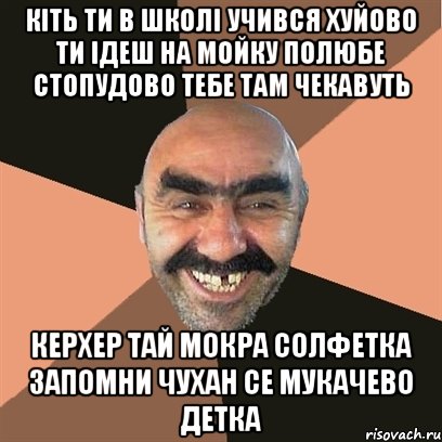 Кіть ти в школі учився хуйово ти ідеш на мойку полюбе стопудово тебе там чекавуть керхер тай мокра солфетка запомни чухан се Мукачево детка, Мем Я твой дом труба шатал