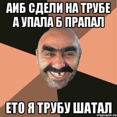 АиБ сдели на трубе А упала Б прапал ето я трубу шатал, Мем Я твой дом труба шатал