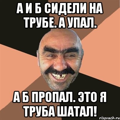 А и Б сидели на трубе. А упал. А Б пропал. Это я труба шатал!, Мем Я твой дом труба шатал